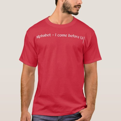 Girly quote Just like the alphabet I come before U T_Shirt