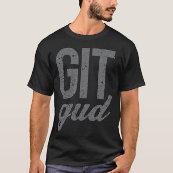 Git Gud T-shirt by MalaysiaGiftsShop at Zazzle