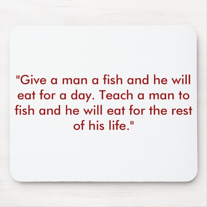 "Give a man a fish and he will eat for a day. TMouse Mats