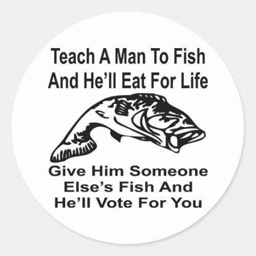 Give A Man Someone Elseâs Fish And Heâll Vote For Classic Round Sticker