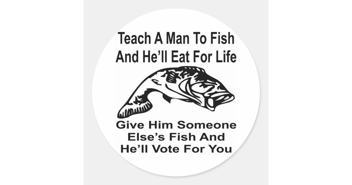 Give A Man Someone Else’s Fish And He’ll Vote For Classic Round Sticker ...