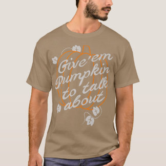 Give Em Pumpkin To Talk About Fall Autumn Season T-Shirt