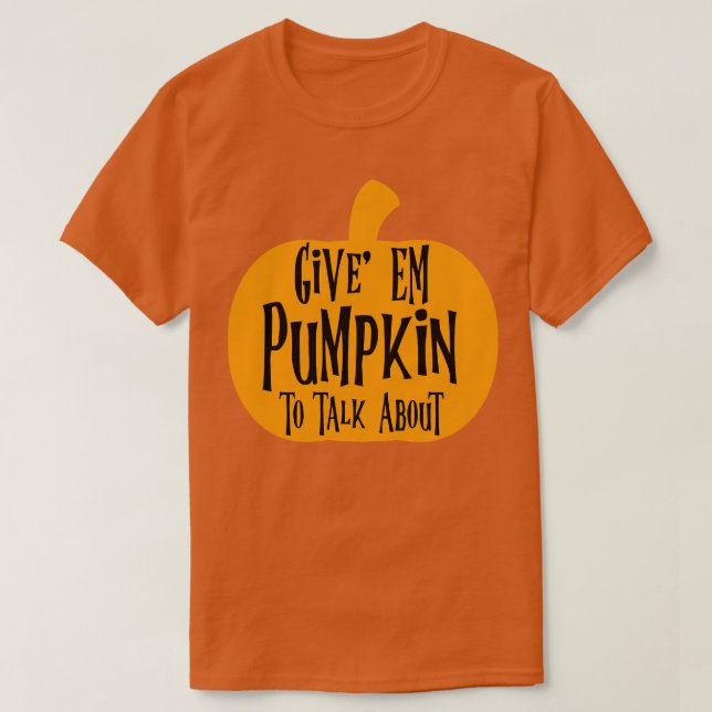 Give Em Pumpkin To Talk About  T-Shirt (Design Front)