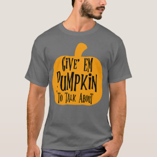 Give Em Pumpkin To Talk About  T-Shirt