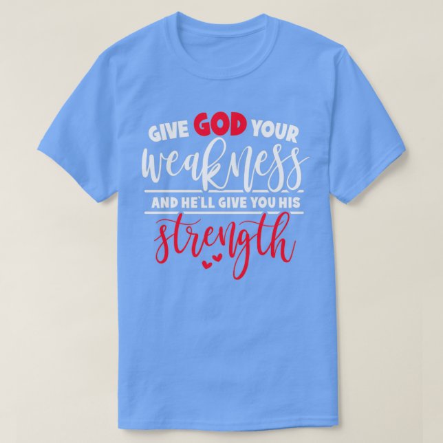 Give God Your Weakness And Hex27ll Give You His St T-Shirt (Design Front)