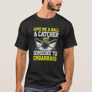 Give Me A Ball A Catcher And Someone To Embarrass T-Shirt