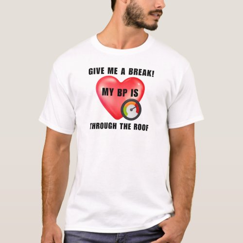 Give me a break My BP is through the roof T_Shirt