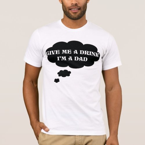 Give me a drink Im a dad first time dad t_shirt