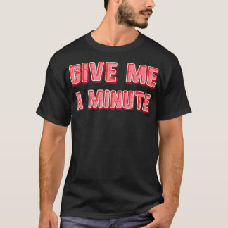 Give Me a minute T-Shirt