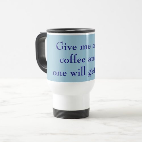 Give Me All the Coffee  No One Will Get Hurt Blue Travel Mug