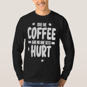 Give me coffee and no gets Hurt  3 T-Shirt