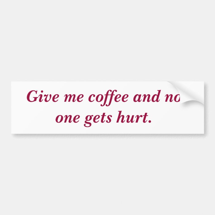 Give me coffee and no one gets hurt. bumper sticker