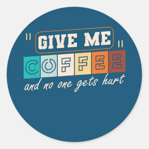 Give Me Coffee And No One Gets Hurt Funny  Classic Round Sticker