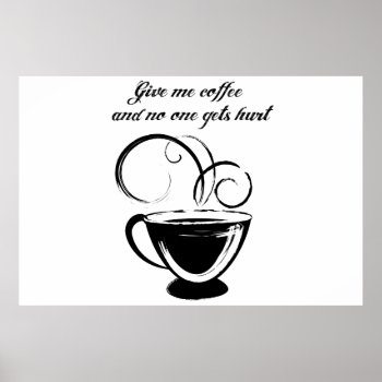 Give Me Coffee And No One Gets Hurt Poster by OutFrontProductions at Zazzle