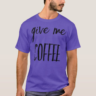 Give Me Coffee friends T-Shirt
