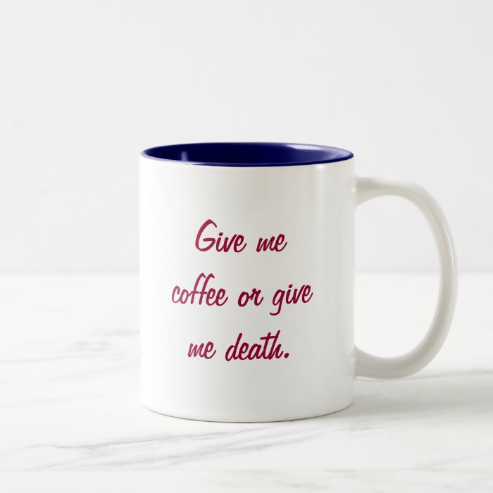 Give me coffee or give me death. mug