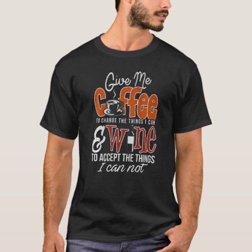 Give me Coffee to change the things I can  wine t T_Shirt