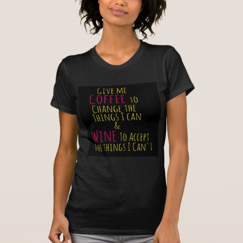 Give me Coffee to Change the Things I Can  Wine to T_Shirt