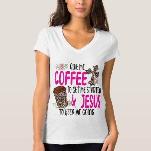 Give Me Coffee To Get Me Started And Jesus To Keep T_Shirt