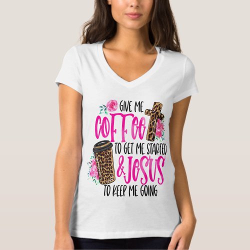 Give Me Coffee To Get Me Started  Jesus To Keep M T_Shirt