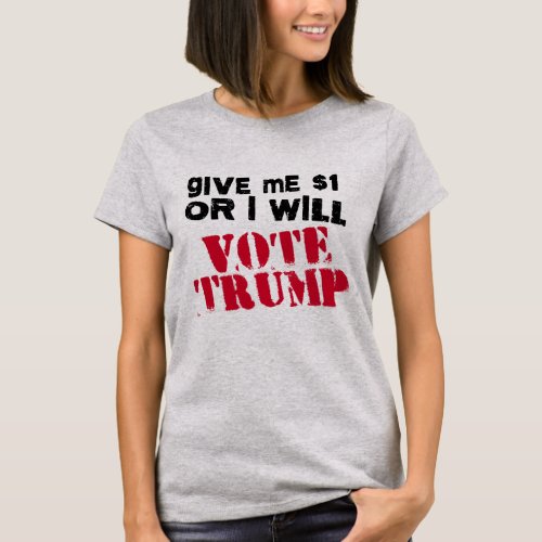 Give me One Dollar or I will vote Trump _ T_Shirt