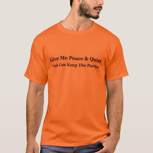 Give Me Peace  Quiet You Can Keep The Parties T_Shirt