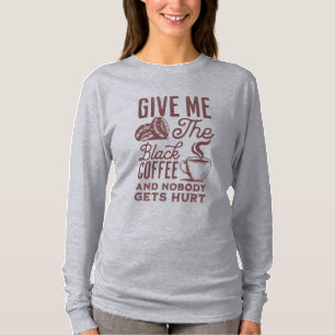 give me the black coffee and nobody gets hurt T-Sh T-Shirt
