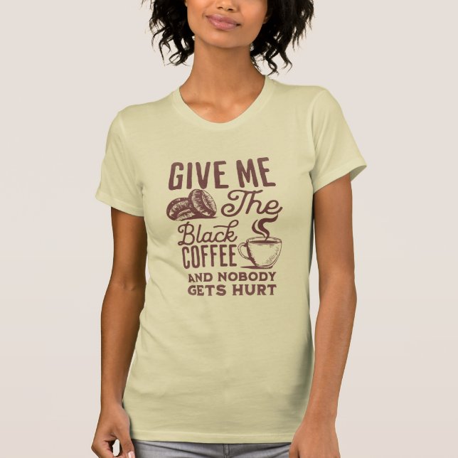 give me the black coffee and nobody gets hurt T-Sh T-Shirt (Front)