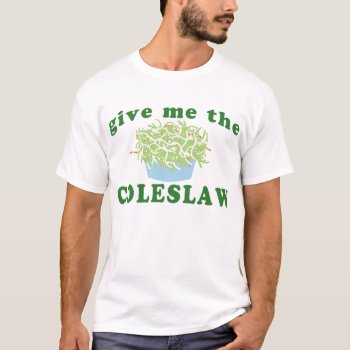 Give Me The Coleslaw T-shirt by trendyteeshirts at Zazzle