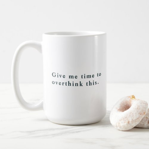 Give Me Time to Overthink This Quote Black Coffee  Coffee Mug