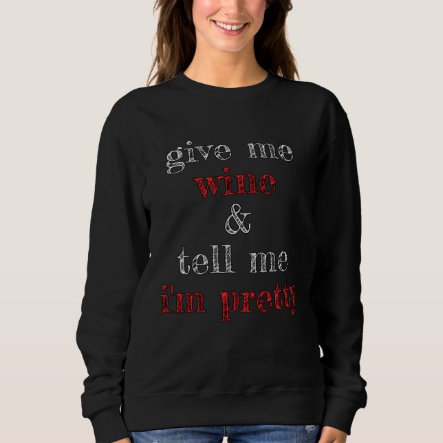 Give Me Wine and Tell Me I m Pretty Sweatshirt (Front)