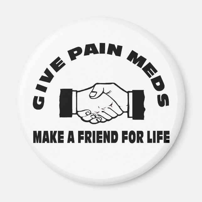 Give Pain Meds-Make A Friend For Life Magnet (Front)