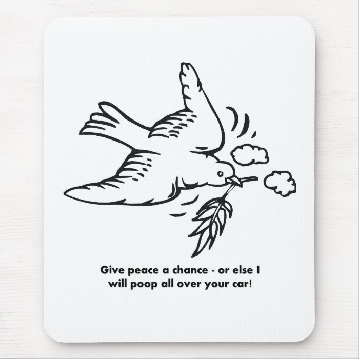 give peace a chance or else i will poop all over mousepads