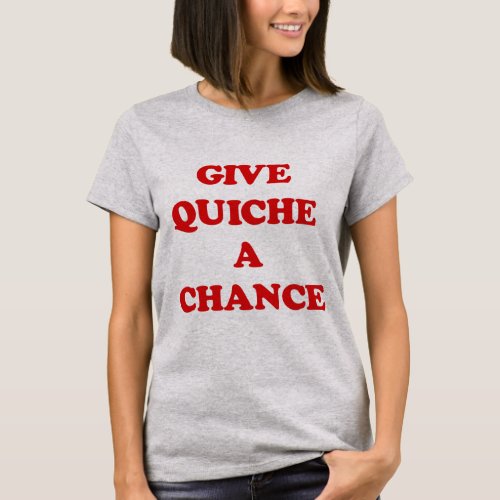 GIVE QUICHE A CHANCE T_Shirt