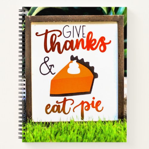 Give Thanks and Eat pie Thanksgiving Notebook
