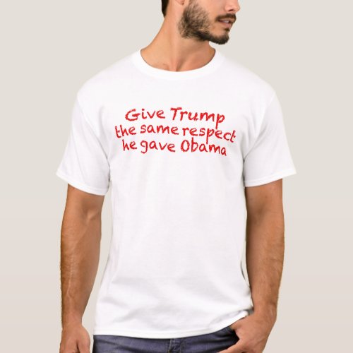 Give Trump the same respect he gave Obama T_Shirt