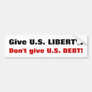 Give U.S. LIBERTY! Don't give U.S. DEBT! Bumper Sticker