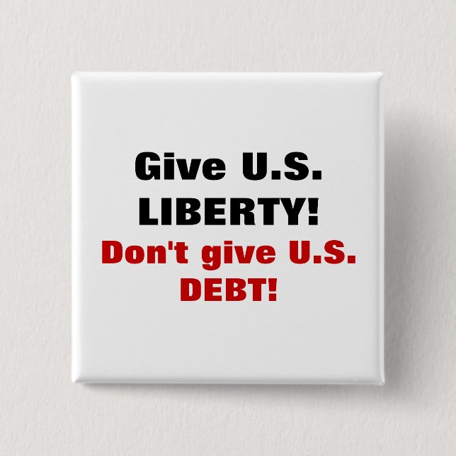 Give U.S. LIBERTY! Don't give U.S. DEBT! Pinback Button (Front)