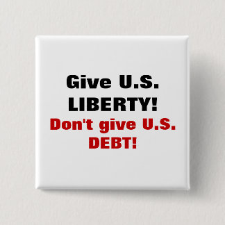 Give U.S. LIBERTY! Don't give U.S. DEBT! Pinback Button