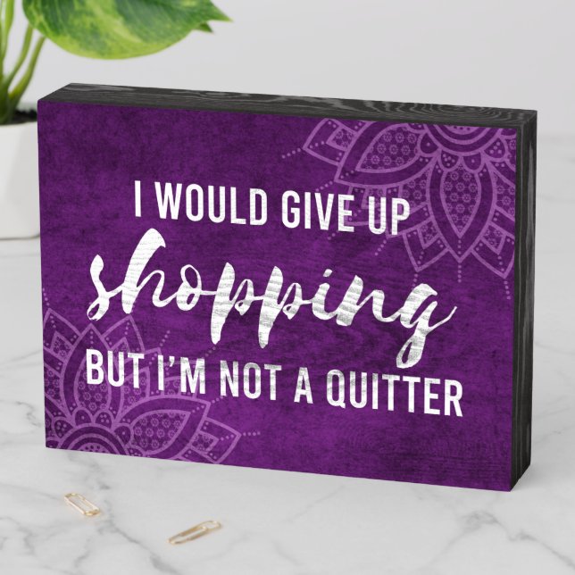 Give Up Shopping Not A Quitter Funny Wooden Box Sign (In Situ Horizontal)