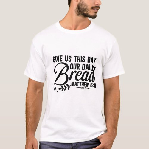 give us this day our daily bread matthew 611 T_Shirt