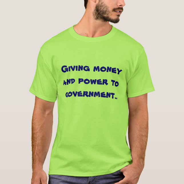 Giving money and power to government.. T-Shirt (Front)