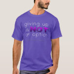 Giving Up Is No Option T-shirt at Zazzle