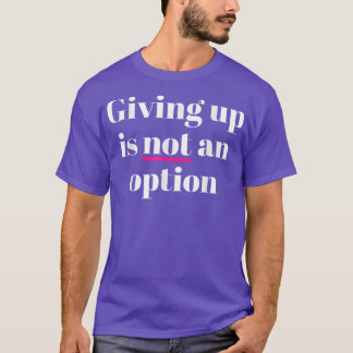 Giving Up Is Not An Option  T-Shirt