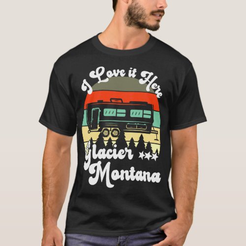 Glacier Montana I Love It Here Camping Travel Trai T_Shirt