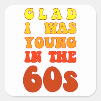 Glad I Was Young In The 60s Square Sticker by robby1982 at Zazzle