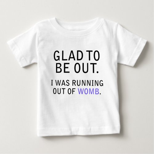 Glad To Be Out I Was Running Out of Womb Baby T_Shirt