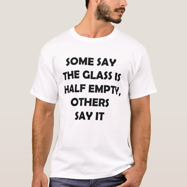 Glass Half Empty Half Full Funny Quote T-Shirt (Front)