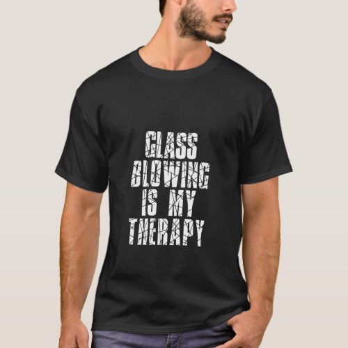 Glassblowing Is My Therapy T_Shirt