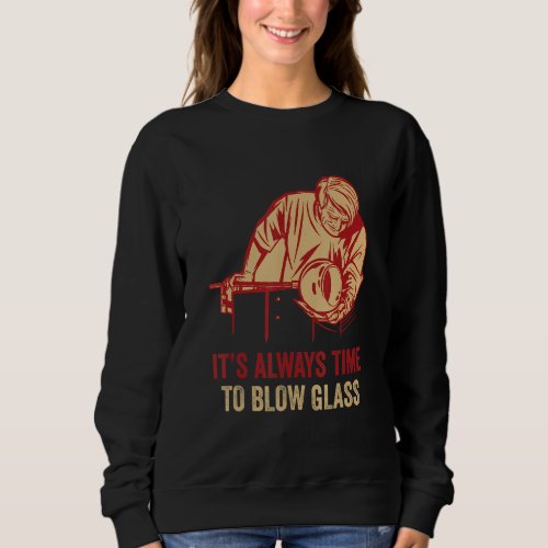 Glassblowing Its Always Time Glassblower Blowpipe Sweatshirt